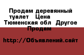 Продам деревянный туалет › Цена ­ 8 900 - Тюменская обл. Другое » Продам   